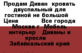 Продам Диван- кровать двуспальный для гостиной не большой  › Цена ­ 4 000 - Все города, Москва г. Мебель, интерьер » Диваны и кресла   . Забайкальский край